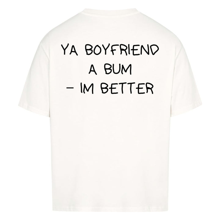 YA BOYFRIEND A BUM – IM BETTER Oversized (Backprint) Shirt