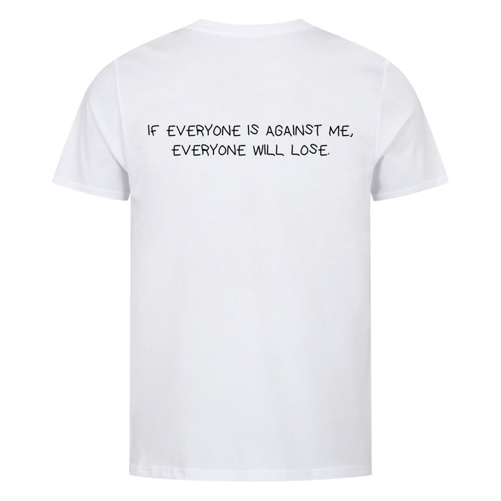 IF EVERYONE IS AGAINST ME, EVERYONE WILL LOSE (Backprint) Shirt