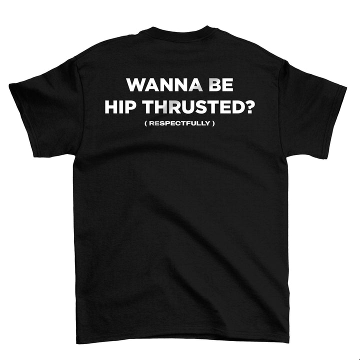 Wanna Be Hip Thrusted (Backprint) Shirt